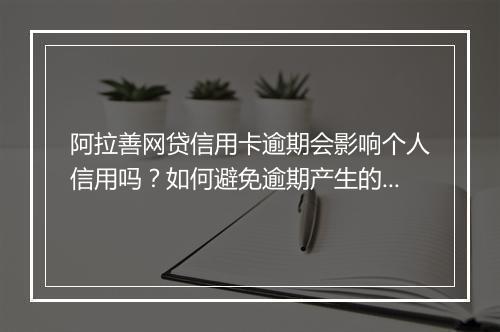 阿拉善网贷信用卡逾期会影响个人信用吗？如何避免逾期产生的后果？