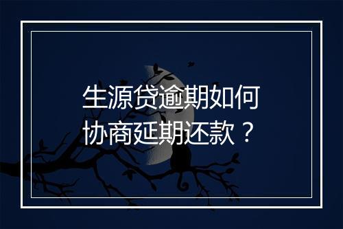 生源贷逾期如何协商延期还款？