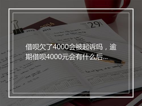 借呗欠了4000会被起诉吗，逾期借呗4000元会有什么后果
