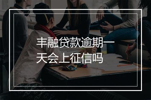丰融贷款逾期一天会上征信吗