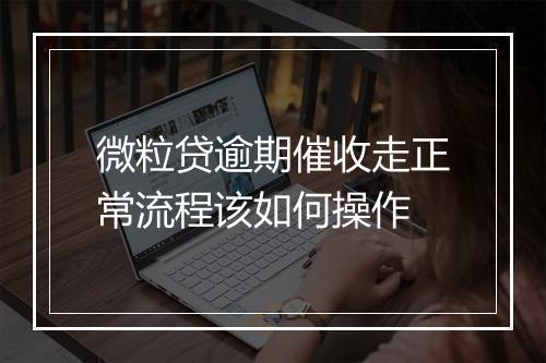 微粒贷逾期催收走正常流程该如何操作