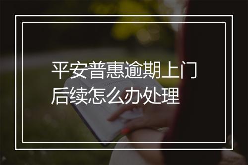 平安普惠逾期上门后续怎么办处理