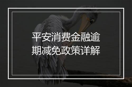 平安消费金融逾期减免政策详解