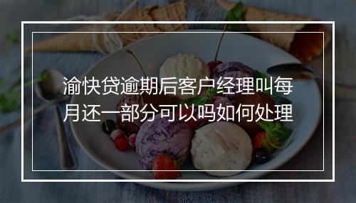 渝快贷逾期后客户经理叫每月还一部分可以吗如何处理