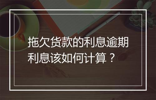 拖欠货款的利息逾期利息该如何计算？