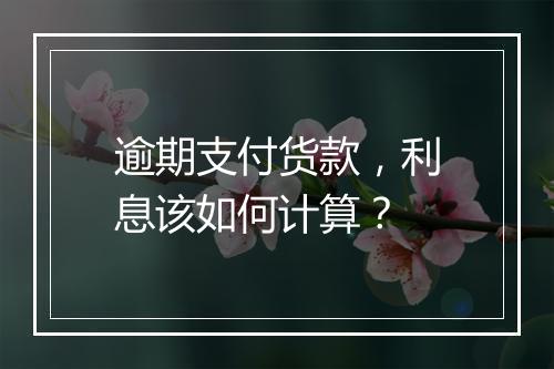 逾期支付货款，利息该如何计算？