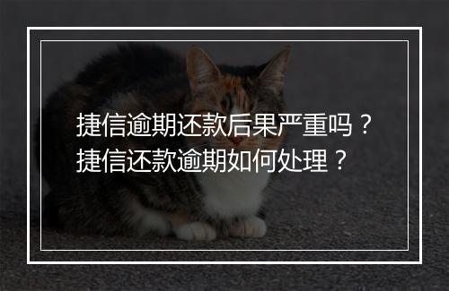 捷信逾期还款后果严重吗？捷信还款逾期如何处理？