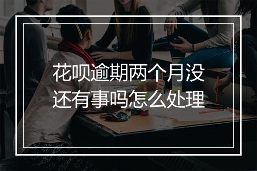 花呗逾期两个月没还有事吗怎么处理