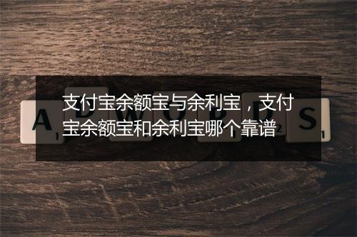 支付宝余额宝与余利宝，支付宝余额宝和余利宝哪个靠谱
