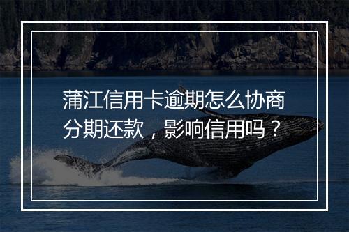 蒲江信用卡逾期怎么协商分期还款，影响信用吗？