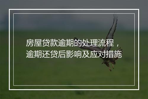 房屋贷款逾期的处理流程，逾期还贷后影响及应对措施