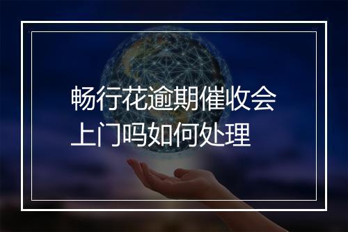 畅行花逾期催收会上门吗如何处理