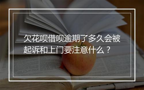 欠花呗借呗逾期了多久会被起诉和上门要注意什么？