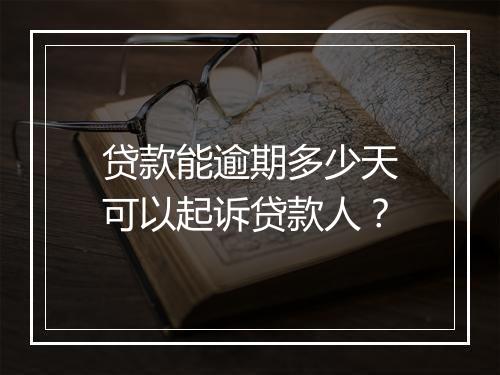 贷款能逾期多少天可以起诉贷款人？