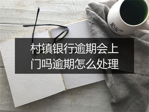 村镇银行逾期会上门吗逾期怎么处理