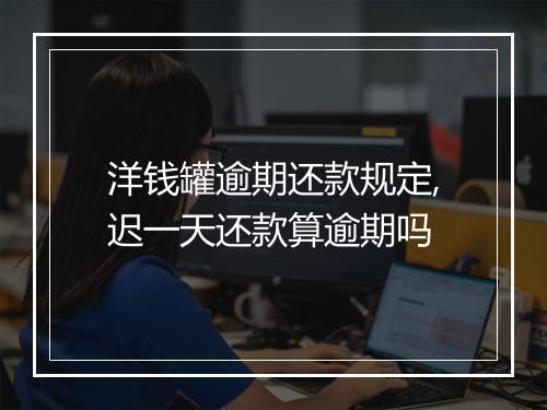 洋钱罐逾期还款规定,迟一天还款算逾期吗