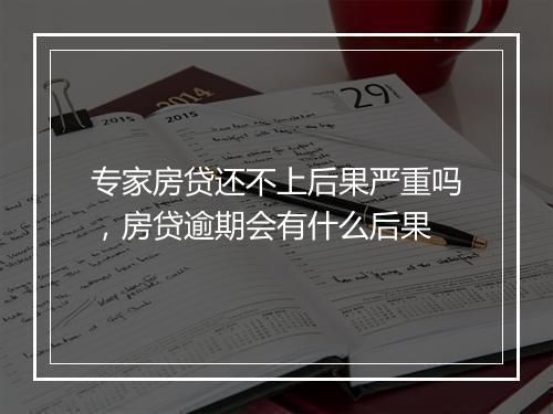 专家房贷还不上后果严重吗，房贷逾期会有什么后果
