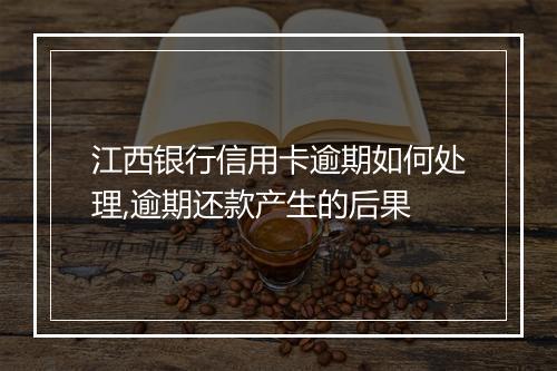 江西银行信用卡逾期如何处理,逾期还款产生的后果