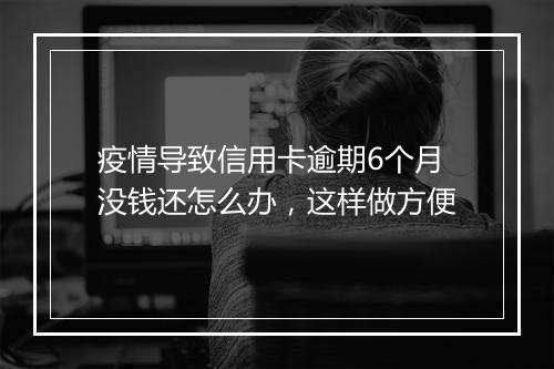 疫情导致信用卡逾期6个月没钱还怎么办，这样做方便