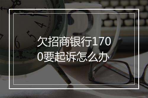 欠招商银行1700要起诉怎么办
