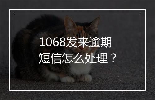 1068发来逾期短信怎么处理？
