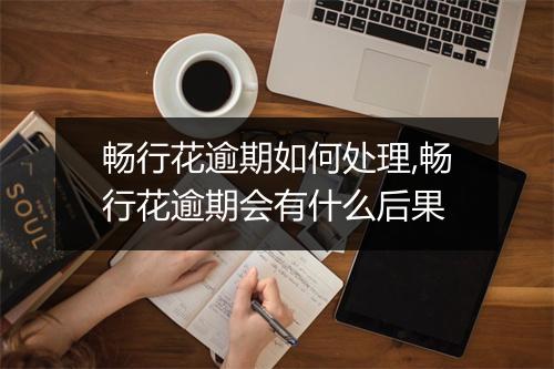 畅行花逾期如何处理,畅行花逾期会有什么后果