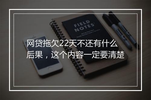 网贷拖欠22天不还有什么后果，这个内容一定要清楚