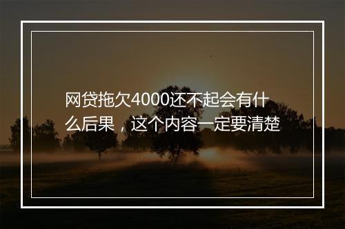 网贷拖欠4000还不起会有什么后果，这个内容一定要清楚