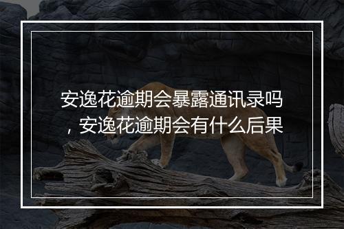 安逸花逾期会暴露通讯录吗，安逸花逾期会有什么后果