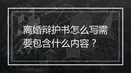 离婚辩护书怎么写需要包含什么内容？