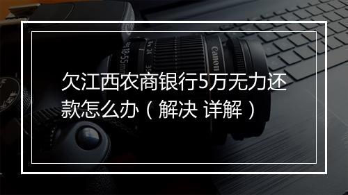 欠江西农商银行5万无力还款怎么办（解决 详解）