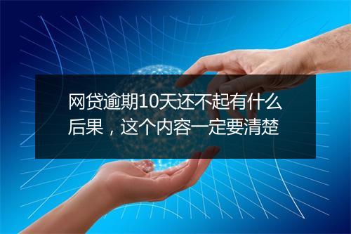 网贷逾期10天还不起有什么后果，这个内容一定要清楚