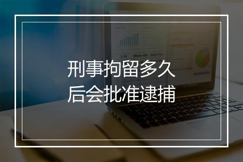 刑事拘留多久后会批准逮捕