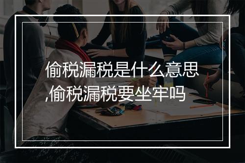 偷税漏税是什么意思,偷税漏税要坐牢吗