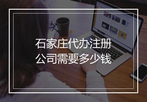 石家庄代办注册公司需要多少钱