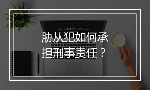胁从犯如何承担刑事责任？