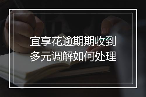 宜享花逾期期收到多元调解如何处理