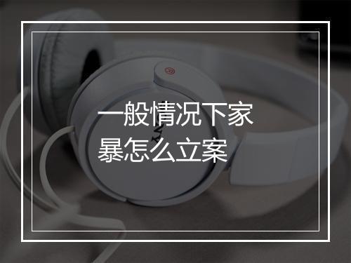一般情况下家暴怎么立案