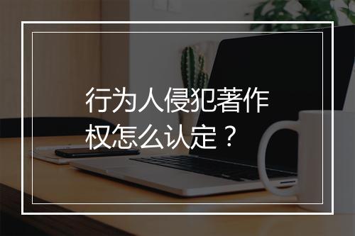 行为人侵犯著作权怎么认定？