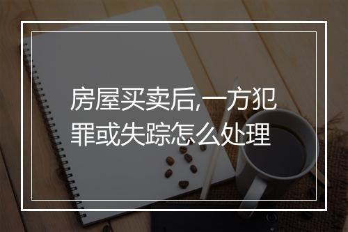 房屋买卖后,一方犯罪或失踪怎么处理