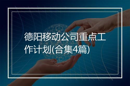 德阳移动公司重点工作计划(合集4篇)