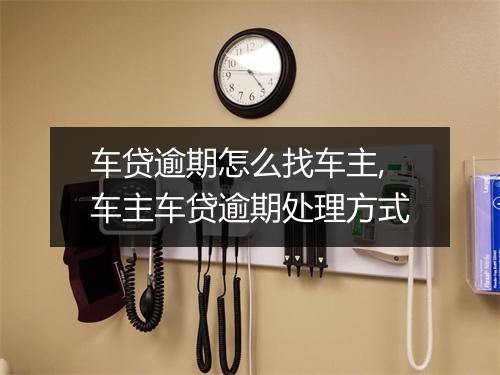 车贷逾期怎么找车主,车主车贷逾期处理方式