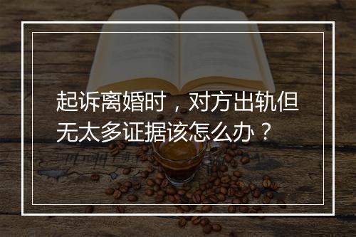 起诉离婚时，对方出轨但无太多证据该怎么办？