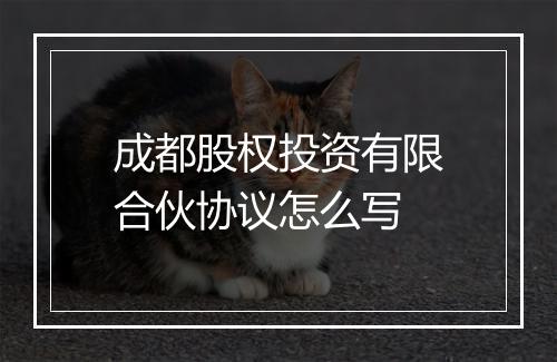 成都股权投资有限合伙协议怎么写