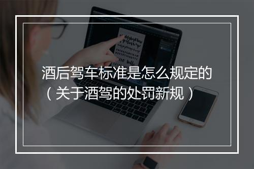 酒后驾车标准是怎么规定的（关于酒驾的处罚新规）