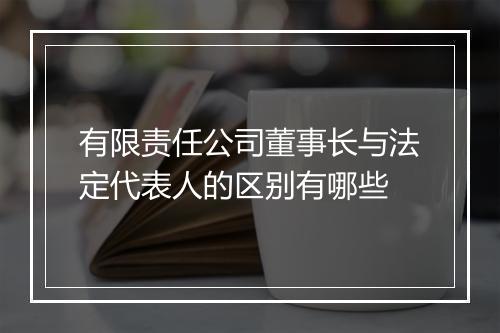 有限责任公司董事长与法定代表人的区别有哪些