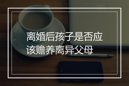 离婚后孩子是否应该赡养离异父母