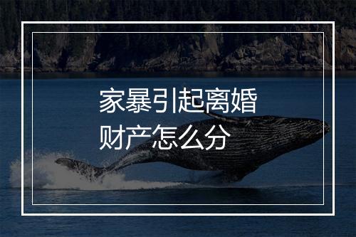 家暴引起离婚财产怎么分