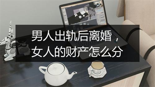 男人出轨后离婚，女人的财产怎么分