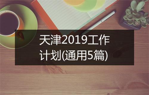 天津2019工作计划(通用5篇)
